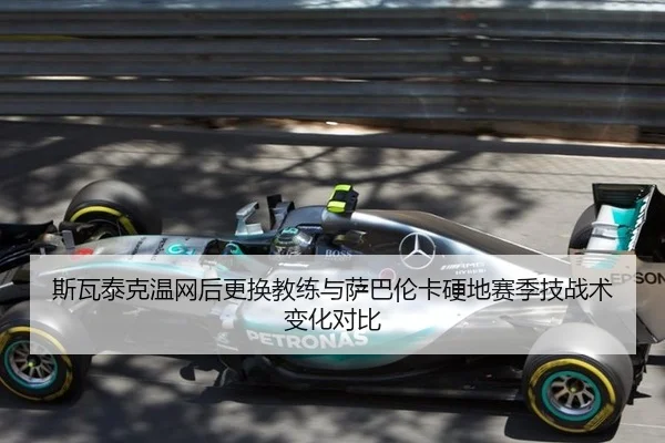 斯瓦泰克温网后更换教练与萨巴伦卡硬地赛季技战术变化对比