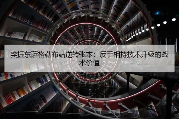 樊振东萨格勒布站逆转张本：反手相持技术升级的战术价值