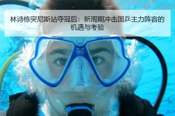 林诗栋突尼斯站夺冠后：新周期冲击国乒主力阵容的机遇与考验